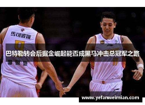 巴特勒转会后掘金崛起能否成黑马冲击总冠军之路 巴特勒转会后掘金崛起能否成黑马冲击总冠军之路